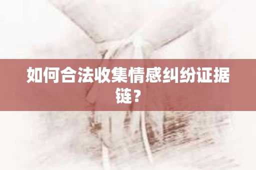 如何合法收集情感纠纷证据链？