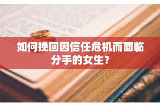 如何挽回因信任危机而面临分手的女生? 如何挽回因信任危机而面临分手的女生?
