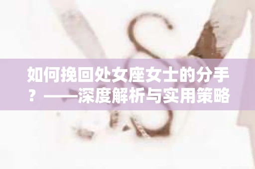 如何挽回处女座女士的分手？——深度解析与实用策略