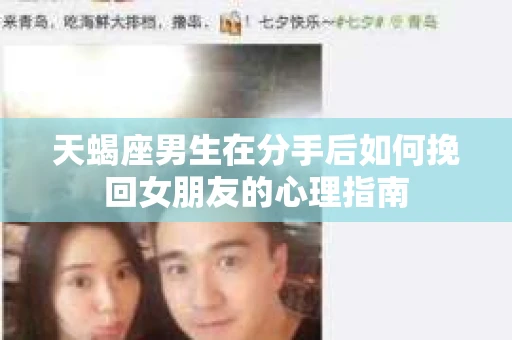 天蝎座男生在分手后如何挽回女朋友的心理指南