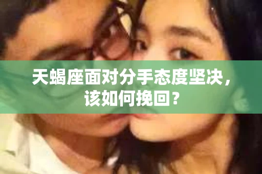 天蝎座面对分手态度坚决，该如何挽回？