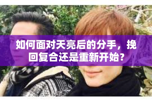 如何面对天亮后的分手，挽回复合还是重新开始？