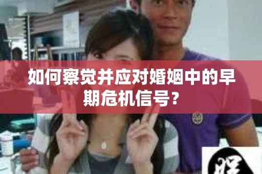 如何察觉并应对婚姻中的早期危机信号？