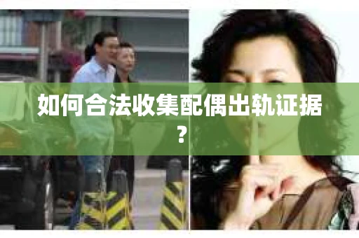 如何合法收集配偶出轨证据？