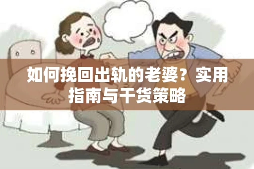 如何挽回出轨的老婆？实用指南与干货策略