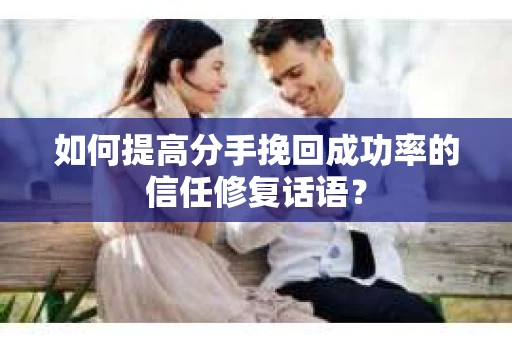 如何提高分手挽回成功率的信任修复话语？