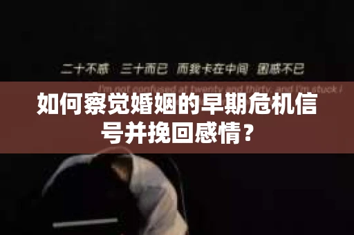 如何察觉婚姻的早期危机信号并挽回感情？