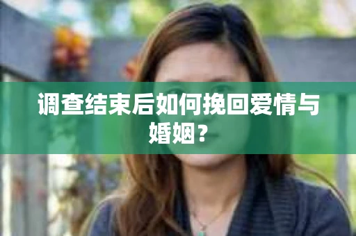 调查结束后如何挽回爱情与婚姻？