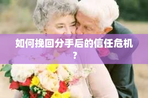 如何挽回分手后的信任危机？