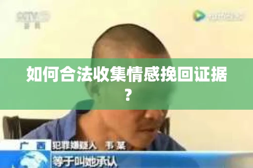 如何合法收集情感挽回证据？