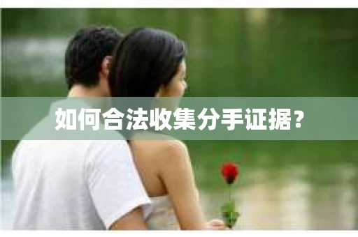 如何合法收集分手证据？