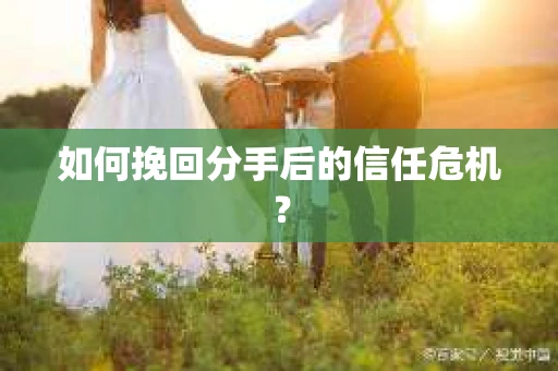 如何挽回分手后的信任危机？